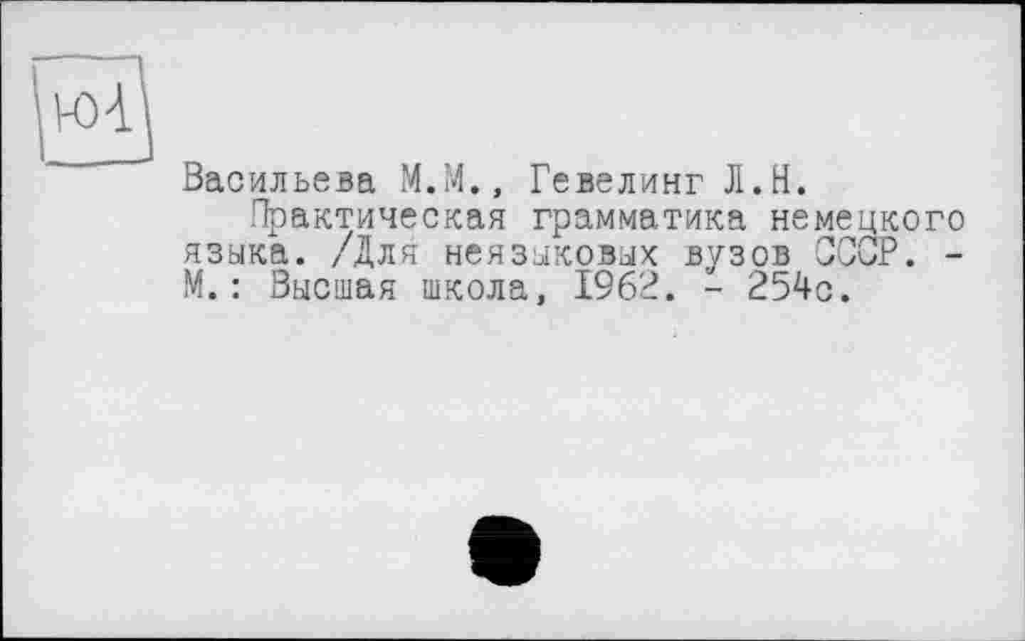 ﻿Васильева М.М., Гевелинг Л.Н.
Практическая грамматика немецкого языка. /Для неязыковых вузов СССР. -М.: Высшая школа, 1962. - 254с.